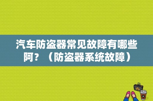 汽车防盗器常见故障有哪些阿？（防盗器系统故障）-图1