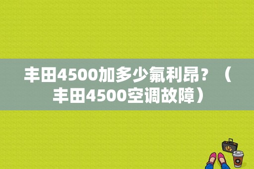 丰田4500加多少氟利昂？（丰田4500空调故障）-图1