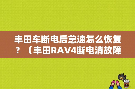 丰田车断电后怠速怎么恢复？（丰田RAV4断电消故障灯）-图1