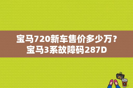宝马720新车售价多少万？宝马3系故障码287D-图1