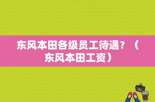 东风本田各级员工待遇？（东风本田工资）-图1
