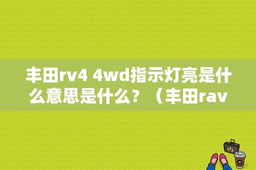丰田rv4 4wd指示灯亮是什么意思是什么？（丰田rav4四驱故障灯）-图1