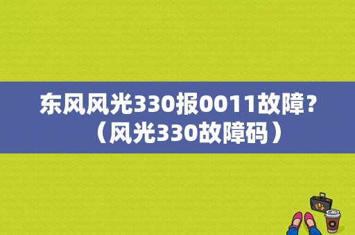 东风风光330报0011故障？（风光330故障码）-图1