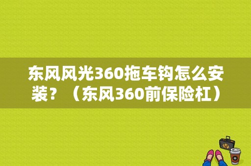 东风风光360拖车钩怎么安装？（东风360前保险杠）-图1
