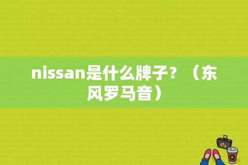 nissan是什么牌子？（东风罗马音）-图1