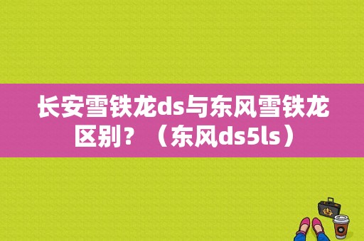 长安雪铁龙ds与东风雪铁龙区别？（东风ds5ls）-图1