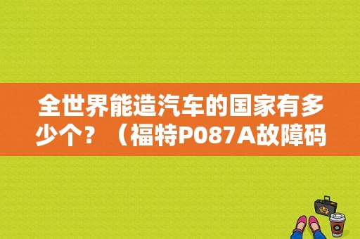全世界能造汽车的国家有多少个？（福特P087A故障码）-图1