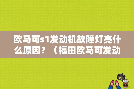 欧马可s1发动机故障灯亮什么原因？（福田欧马可发动机故障）-图1
