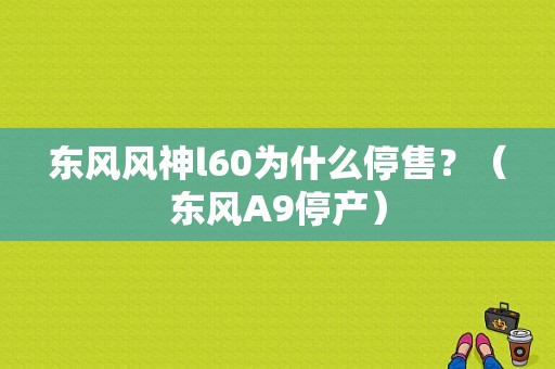 东风风神l60为什么停售？（东风A9停产）-图1