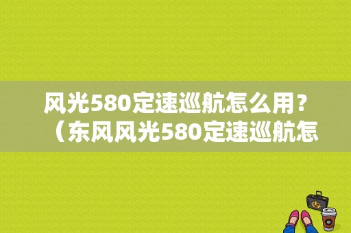 风光580定速巡航怎么用？（东风风光580定速巡航怎么用）-图1