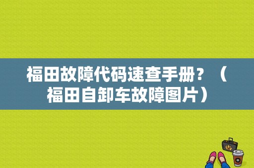 福田故障代码速查手册？（福田自卸车故障图片）-图1