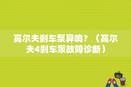 高尔夫刹车泵异响？（高尔夫4刹车泵故障诊断）-图1