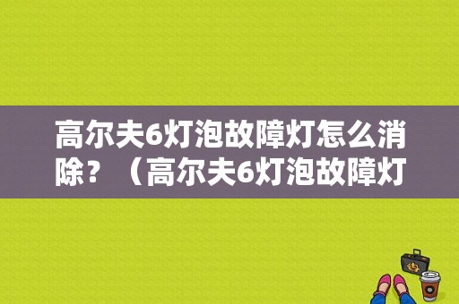 高尔夫6灯泡故障灯怎么消除？（高尔夫6灯泡故障灯）-图1