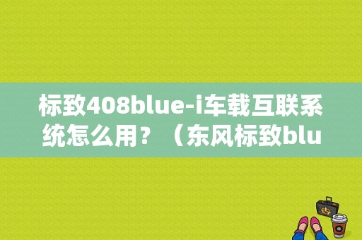 标致408blue-i车载互联系统怎么用？（东风标致bluei）-图1