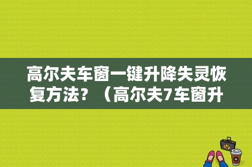 高尔夫车窗一键升降失灵恢复方法？（高尔夫7车窗升降故障）-图1