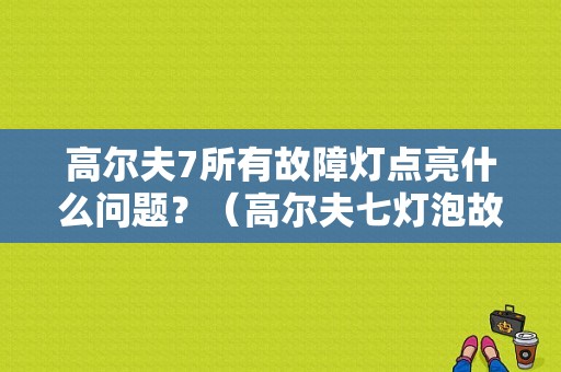 高尔夫7所有故障灯点亮什么问题？（高尔夫七灯泡故障灯）-图1