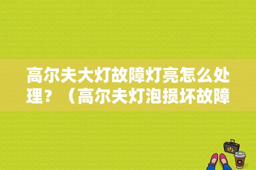 高尔夫大灯故障灯亮怎么处理？（高尔夫灯泡损坏故障灯）-图1