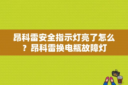 昂科雷安全指示灯亮了怎么？昂科雷换电瓶故障灯-图1
