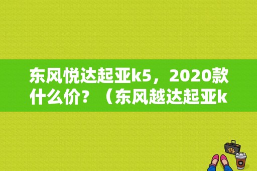 东风悦达起亚k5，2020款什么价？（东风越达起亚k5多少钱）-图1