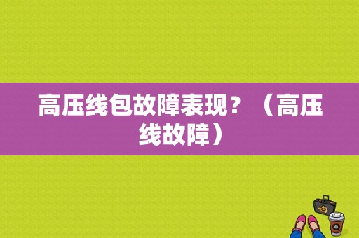 高压线包故障表现？（高压线故障）-图1