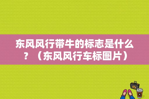 东风风行带牛的标志是什么？（东风风行车标图片）-图1