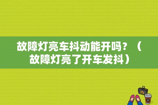 故障灯亮车抖动能开吗？（故障灯亮了开车发抖）-图1