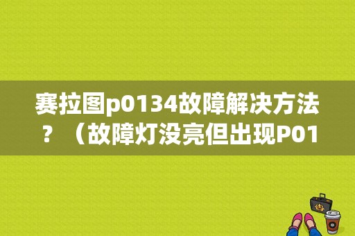 赛拉图p0134故障解决方法？（故障灯没亮但出现P0134）-图1
