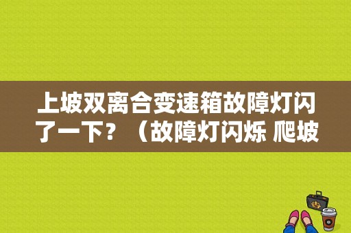 上坡双离合变速箱故障灯闪了一下？（故障灯闪烁 爬坡无力）-图1