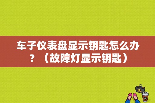 车子仪表盘显示钥匙怎么办？（故障灯显示钥匙）-图1