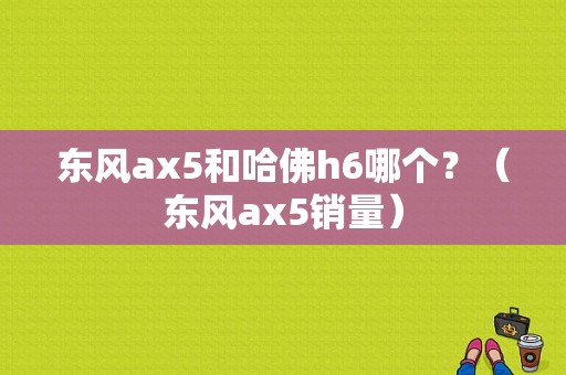 东风ax5和哈佛h6哪个？（东风ax5销量）-图1