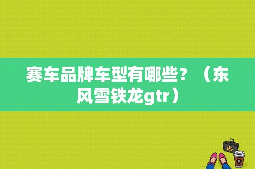 赛车品牌车型有哪些？（东风雪铁龙gtr）-图1