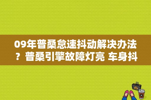 09年普桑怠速抖动解决办法？普桑引擎故障灯亮 车身抖动-图1