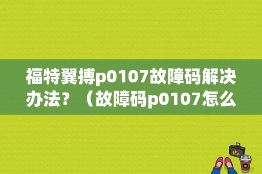 福特翼搏p0107故障码解决办法？（故障码p0107怎么解决）-图1