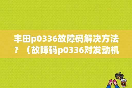 丰田p0336故障码解决方法？（故障码p0336对发动机有什么影响）-图1