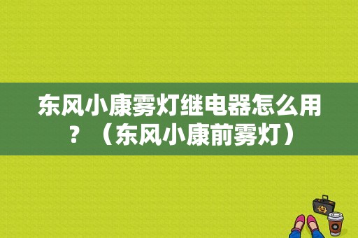 东风小康雾灯继电器怎么用？（东风小康前雾灯）-图1