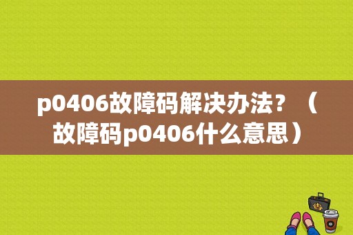 p0406故障码解决办法？（故障码p0406什么意思）-图1