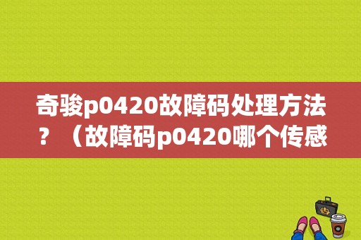 奇骏p0420故障码处理方法？（故障码p0420哪个传感器）-图1