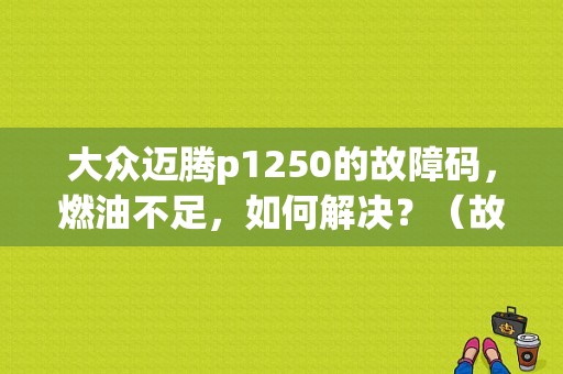 大众迈腾p1250的故障码，燃油不足，如何解决？（故障码p1250）-图1