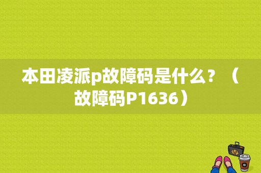 本田凌派p故障码是什么？（故障码P1636）-图1