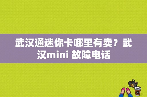 武汉通迷你卡哪里有卖？武汉mini 故障电话-图1