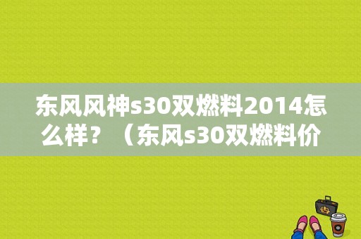 东风风神s30双燃料2014怎么样？（东风s30双燃料价格）-图1