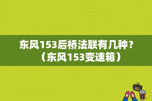 东风153后桥法联有几种？（东风153变速箱）-图1