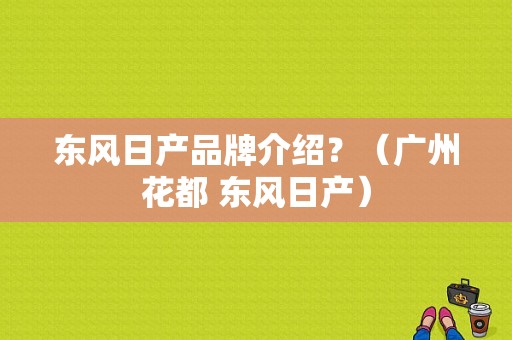 东风日产品牌介绍？（广州花都 东风日产）