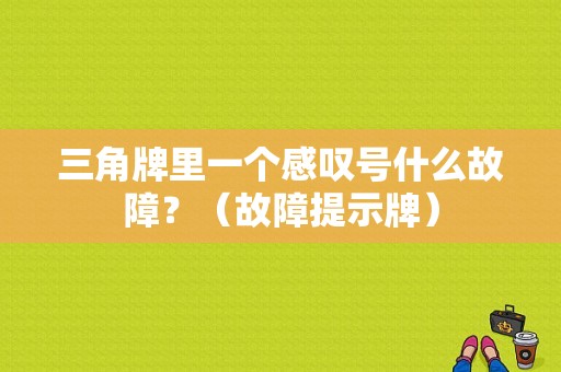 三角牌里一个感叹号什么故障？（故障提示牌）-图1