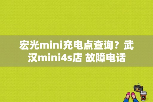 宏光mini充电点查询？武汉mini4s店 故障电话-图1