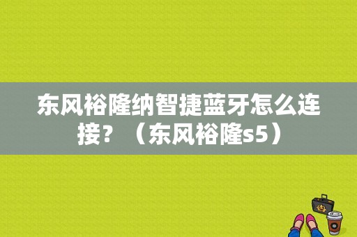 东风裕隆纳智捷蓝牙怎么连接？（东风裕隆s5）-图1