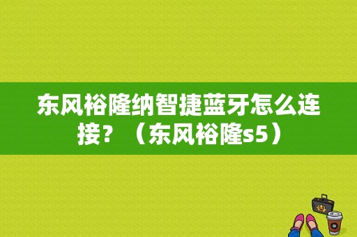 东风裕隆纳智捷蓝牙怎么连接？（东风裕隆s5）-图1