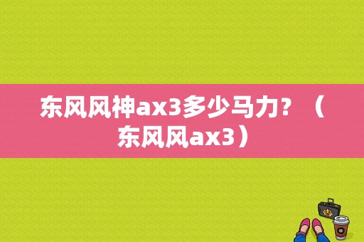 东风风神ax3多少马力？（东风风ax3）-图2
