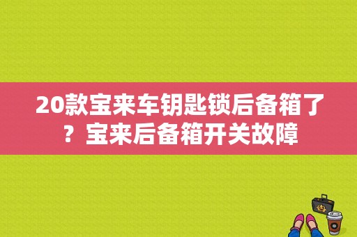 20款宝来车钥匙锁后备箱了？宝来后备箱开关故障-图1
