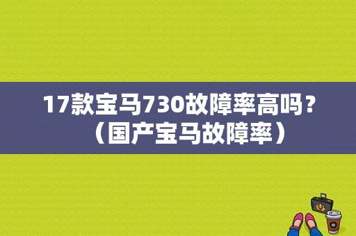 17款宝马730故障率高吗？（国产宝马故障率）-图1
